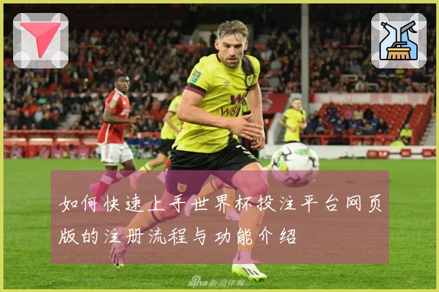 如何快速上手世界杯投注平台网页版的注册流程与功能介绍