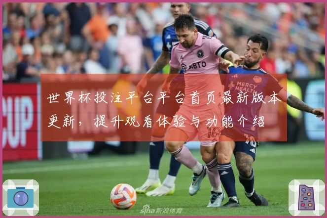 世界杯投注平台平台首页最新版本更新，提升观看体验与功能介绍