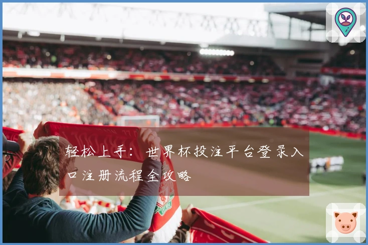 轻松上手：世界杯投注平台登录入口注册流程全攻略