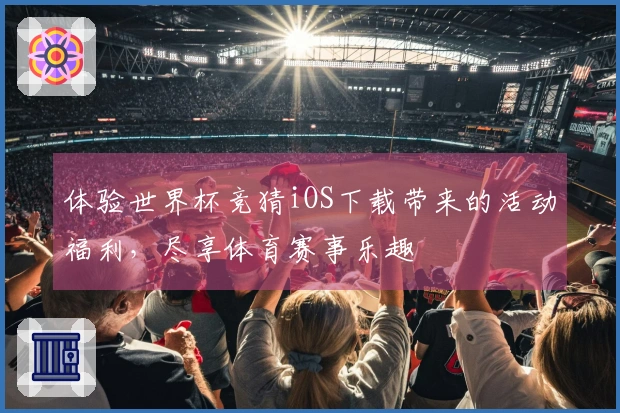 体验世界杯竞猜iOS下载带来的活动福利，尽享体育赛事乐趣