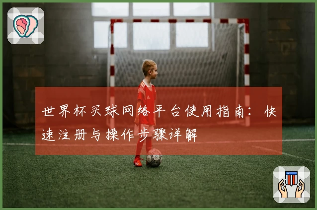 世界杯买球网络平台使用指南：快速注册与操作步骤详解