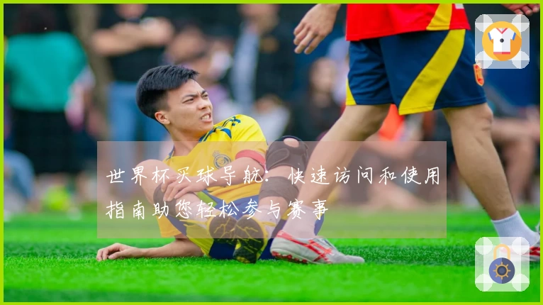 世界杯买球导航：快速访问和使用指南助您轻松参与赛事