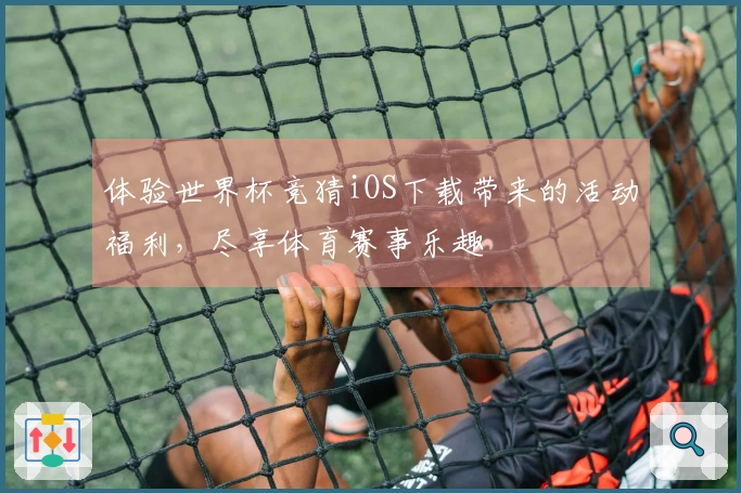 体验世界杯竞猜iOS下载带来的活动福利，尽享体育赛事乐趣