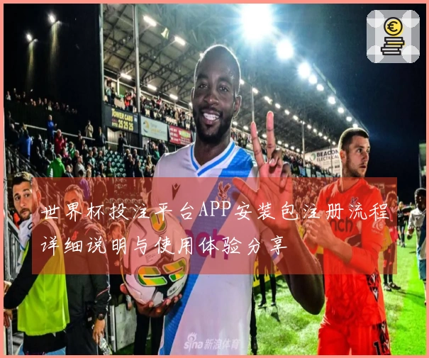 世界杯投注平台APP安装包注册流程详细说明与使用体验分享