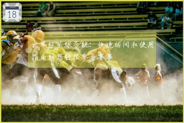 世界杯买球导航：快速访问和使用指南助您轻松参与赛事