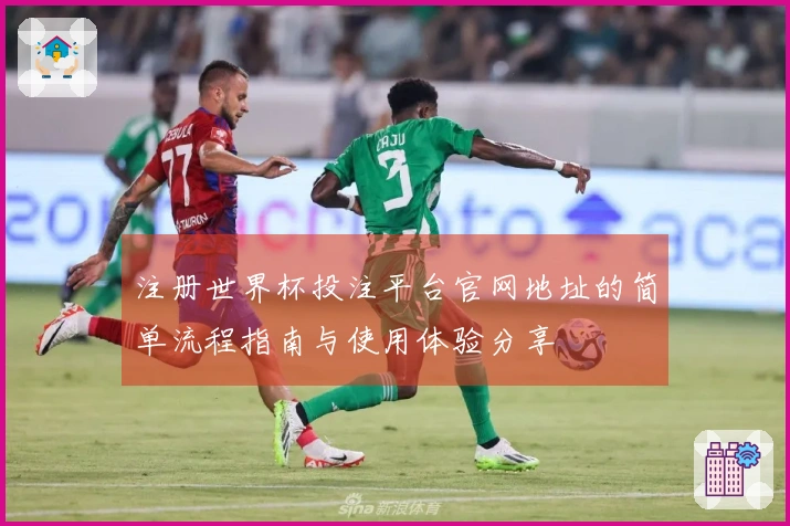 注册世界杯投注平台官网地址的简单流程指南与使用体验分享