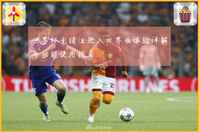 世界杯竞猜注册入口界面体验详解与功能使用指南