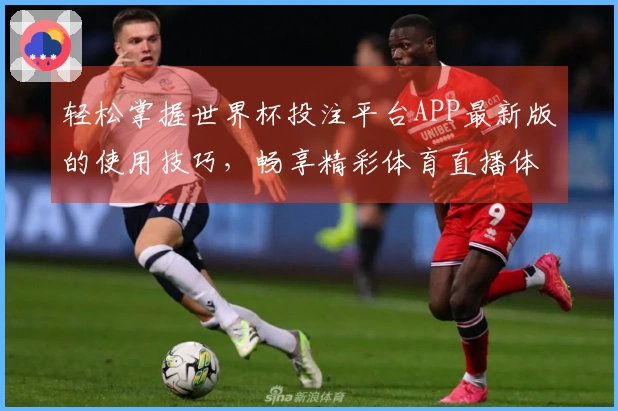 轻松掌握世界杯投注平台APP最新版的使用技巧，畅享精彩体育直播体验！
