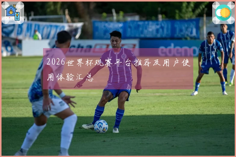 2026世界杯观赛平台推荐及用户使用体验汇总