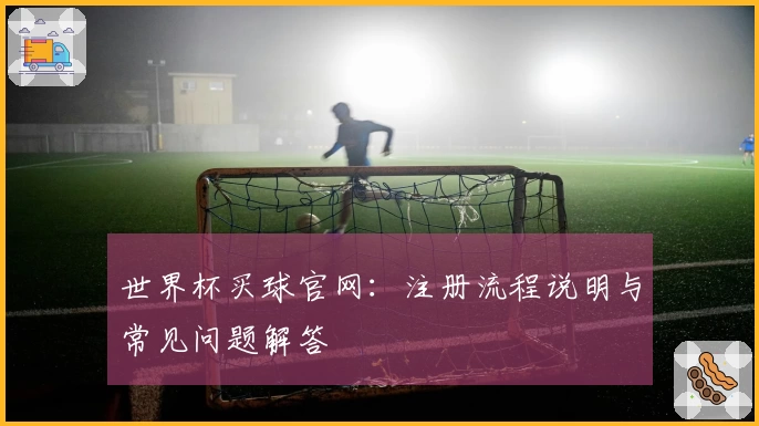 世界杯买球官网：注册流程说明与常见问题解答