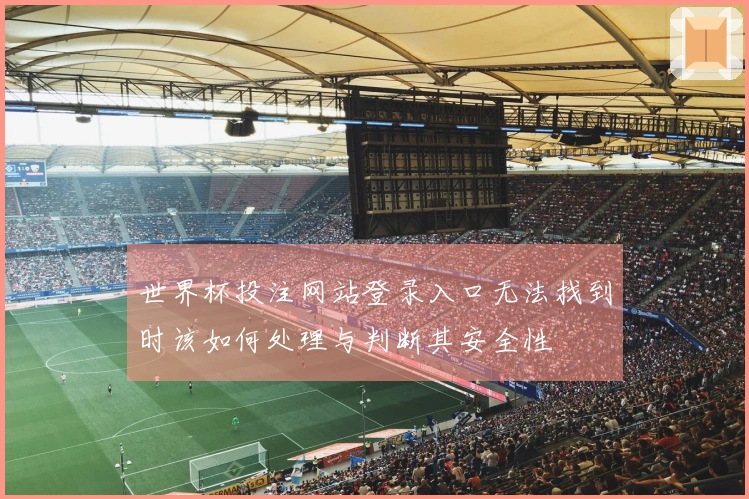 世界杯投注网站登录入口无法找到时该如何处理与判断其安全性