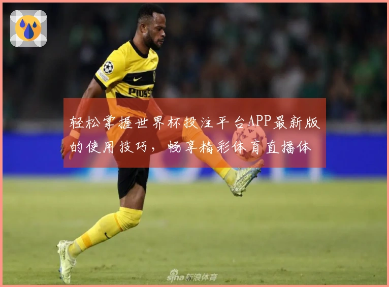 轻松掌握世界杯投注平台APP最新版的使用技巧，畅享精彩体育直播体验！