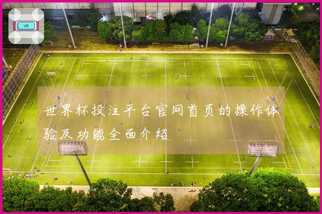 世界杯投注平台官网首页的操作体验及功能全面介绍