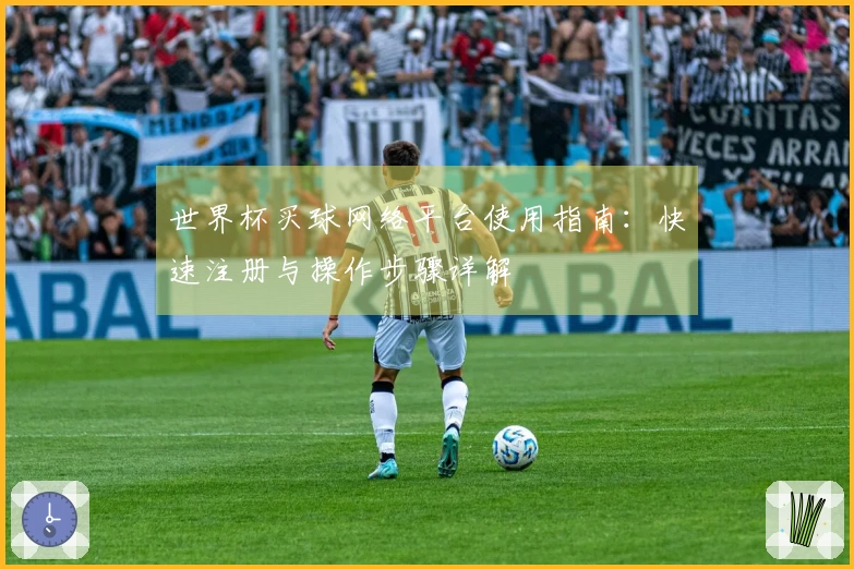 世界杯买球网络平台使用指南：快速注册与操作步骤详解
