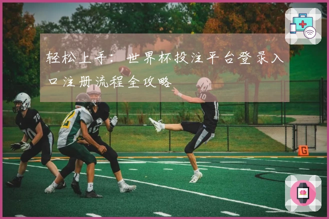 轻松上手：世界杯投注平台登录入口注册流程全攻略