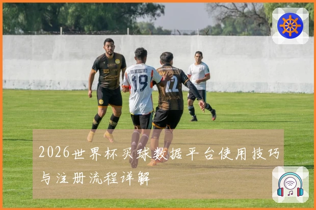 2026世界杯买球数据平台使用技巧与注册流程详解