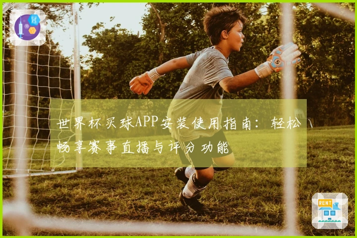 世界杯买球APP安装使用指南：轻松畅享赛事直播与评分功能