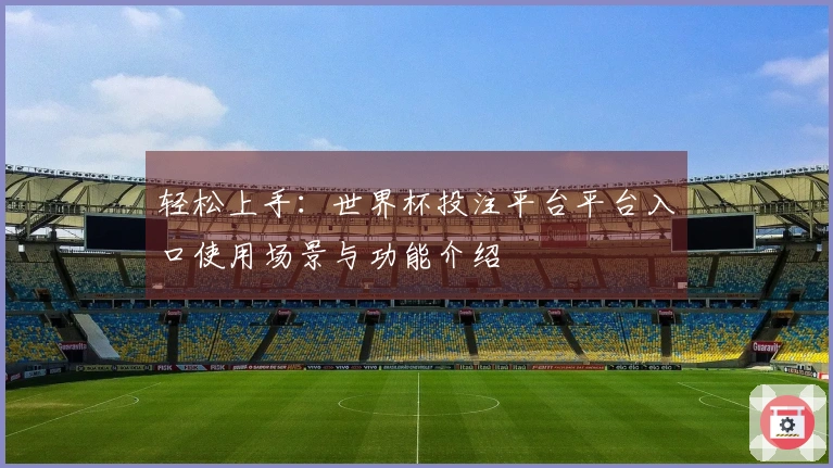 轻松上手：世界杯投注平台平台入口使用场景与功能介绍