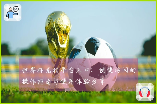 世界杯竞猜平台入口：便捷访问的操作指南与使用体验分享
