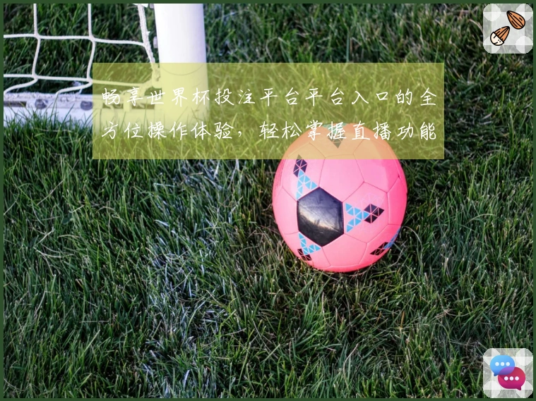 畅享世界杯投注平台平台入口的全方位操作体验，轻松掌握直播功能与平台特色